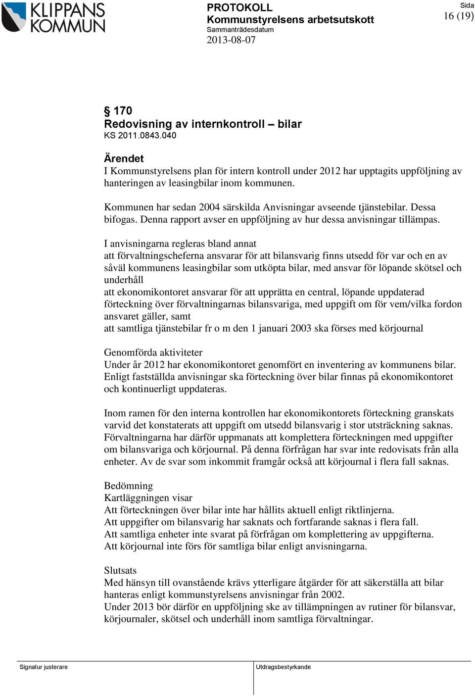 Kommunen har sedan 2004 särskilda Anvisningar avseende tjänstebilar. Dessa bifogas. Denna rapport avser en uppföljning av hur dessa anvisningar tillämpas.