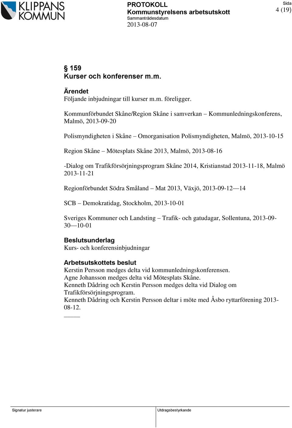 2013, Malmö, 2013-08-16 -Dialog om Trafikförsörjningsprogram Skåne 2014, Kristianstad 2013-11-18, Malmö 2013-11-21 Regionförbundet Södra Småland Mat 2013, Växjö, 2013-09-12 14 SCB Demokratidag,