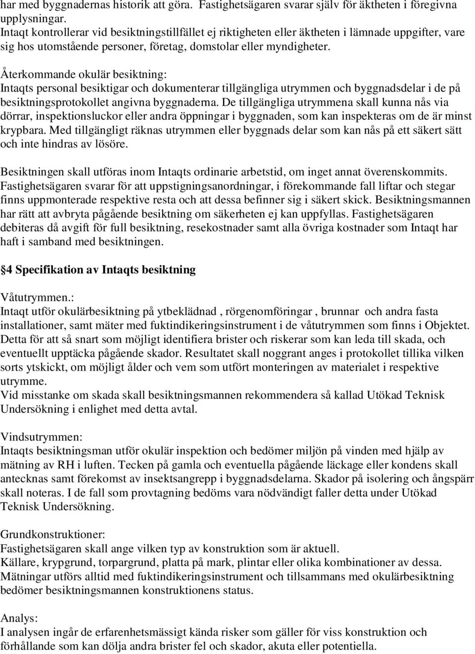 Återkommande okulär besiktning: Intaqts personal besiktigar och dokumenterar tillgängliga utrymmen och byggnadsdelar i de på besiktningsprotokollet angivna byggnaderna.