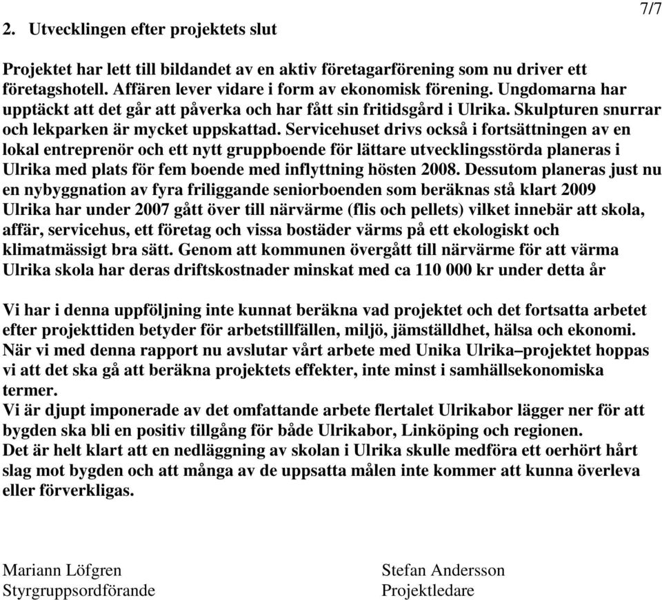 Servicehuset drivs också i fortsättningen av en lokal entreprenör och ett nytt gruppboende för lättare utvecklingsstörda planeras i Ulrika med plats för fem boende med inflyttning hösten 2008.