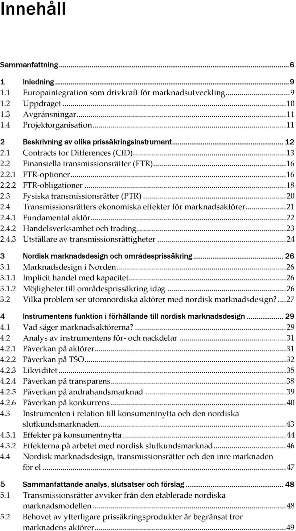 .. 18 2.3 Fysiska transmissionsrätter (PTR)... 20 2.4 Transmissionsrätters ekonomiska effekter för marknadsaktörer... 21 2.4.1 Fundamental aktör... 22 2.4.2 Handelsverksamhet och trading... 23 2.4.3 Utställare av transmissionsrättigheter.