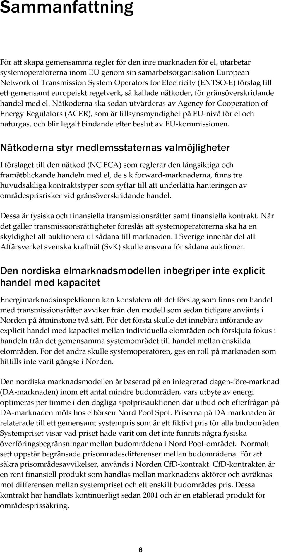 Nätkoderna ska sedan utvärderas av Agency for Cooperation of Energy Regulators (ACER), som är tillsynsmyndighet på EU-nivå för el och naturgas, och blir legalt bindande efter beslut av