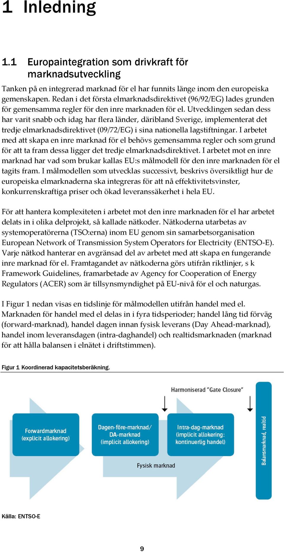 Utvecklingen sedan dess har varit snabb och idag har flera länder, däribland Sverige, implementerat det tredje elmarknadsdirektivet (09/72/EG) i sina nationella lagstiftningar.