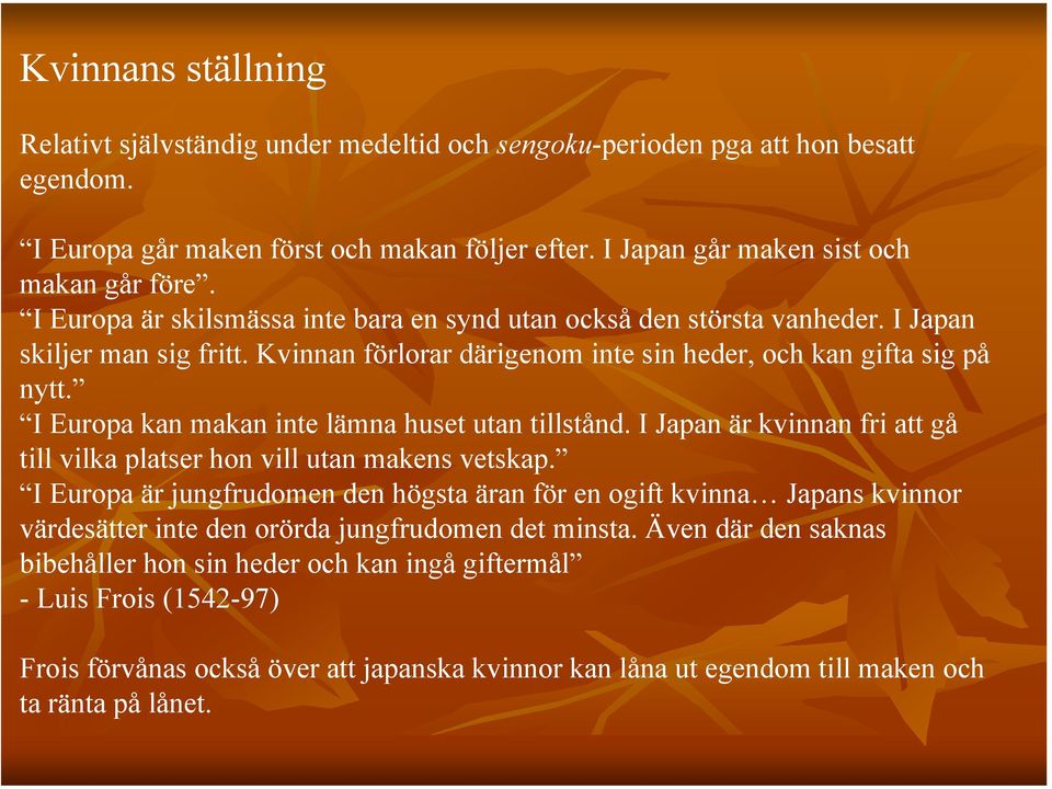 I Europa kan makan inte lämna huset utan tillstånd. I Japan är kvinnan fri att gå till vilka platser hon vill utan makens vetskap.