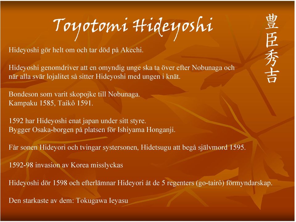 豊 臣 秀 吉 Bondeson som varit skopojke till Nobunaga. Kampaku 1585, Taikô 1591. 1592 har Hideyoshi enat japan under sitt styre.