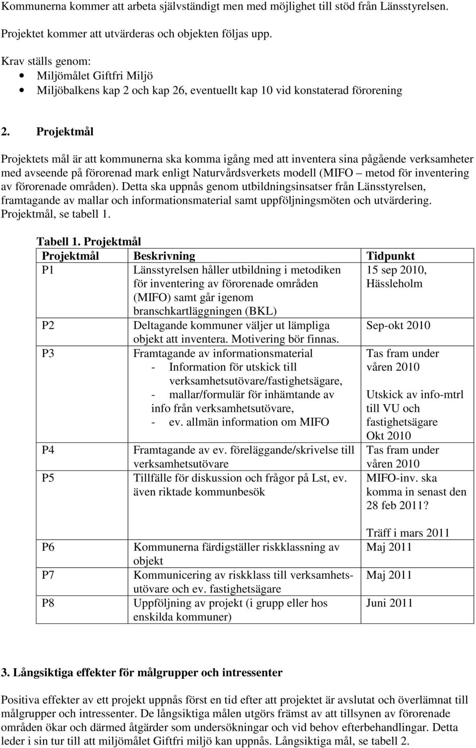 Projektmål Projektets mål är att kommunerna ska komma igång med att inventera sina pågående verksamheter med avseende på förorenad mark enligt Naturvårdsverkets modell (MIFO metod för inventering av