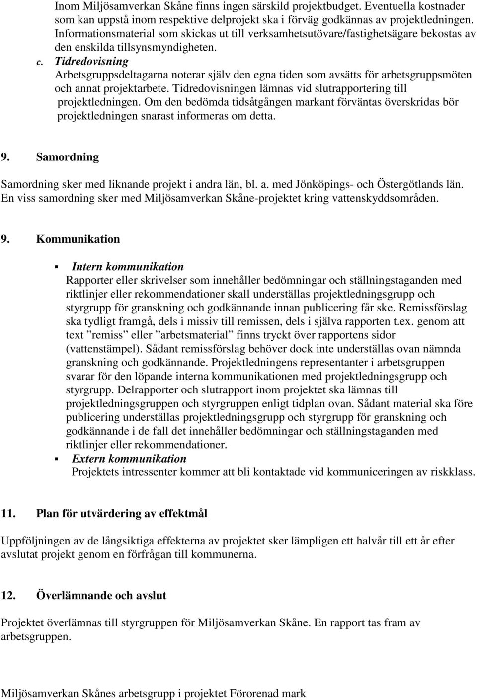 Tidredovisning Arbetsgruppsdeltagarna noterar själv den egna tiden som avsätts för arbetsgruppsmöten och annat projektarbete. Tidredovisningen lämnas vid slutrapportering till projektledningen.