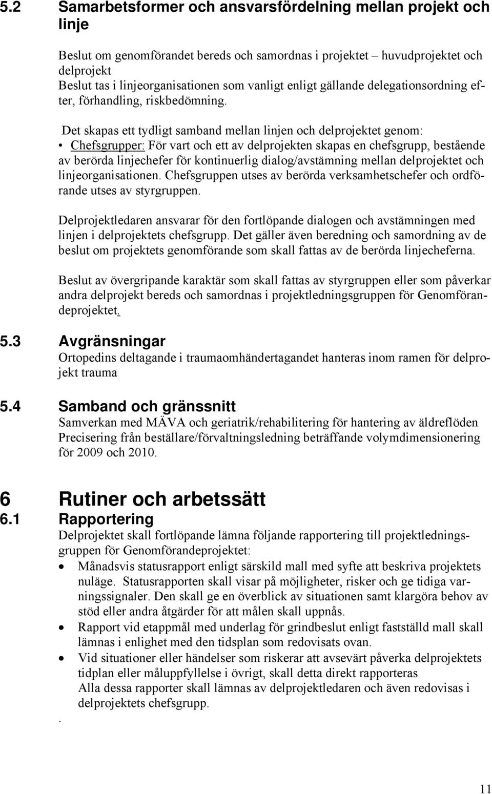 Det skapas ett tydligt samband mellan linjen och delprojektet genom: Chefsgrupper: För vart och ett av delprojekten skapas en chefsgrupp, bestående av berörda linjechefer för kontinuerlig