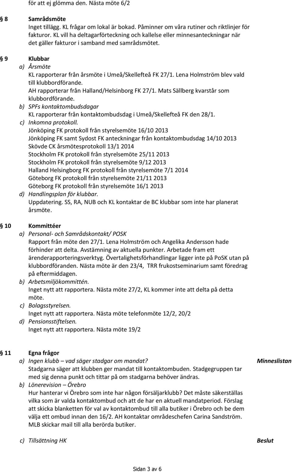 Lena Holmström blev vald till klubbordförande. AH rapporterar från Halland/Helsinborg FK 27/1. Mats Sällberg kvarstår som klubbordförande.