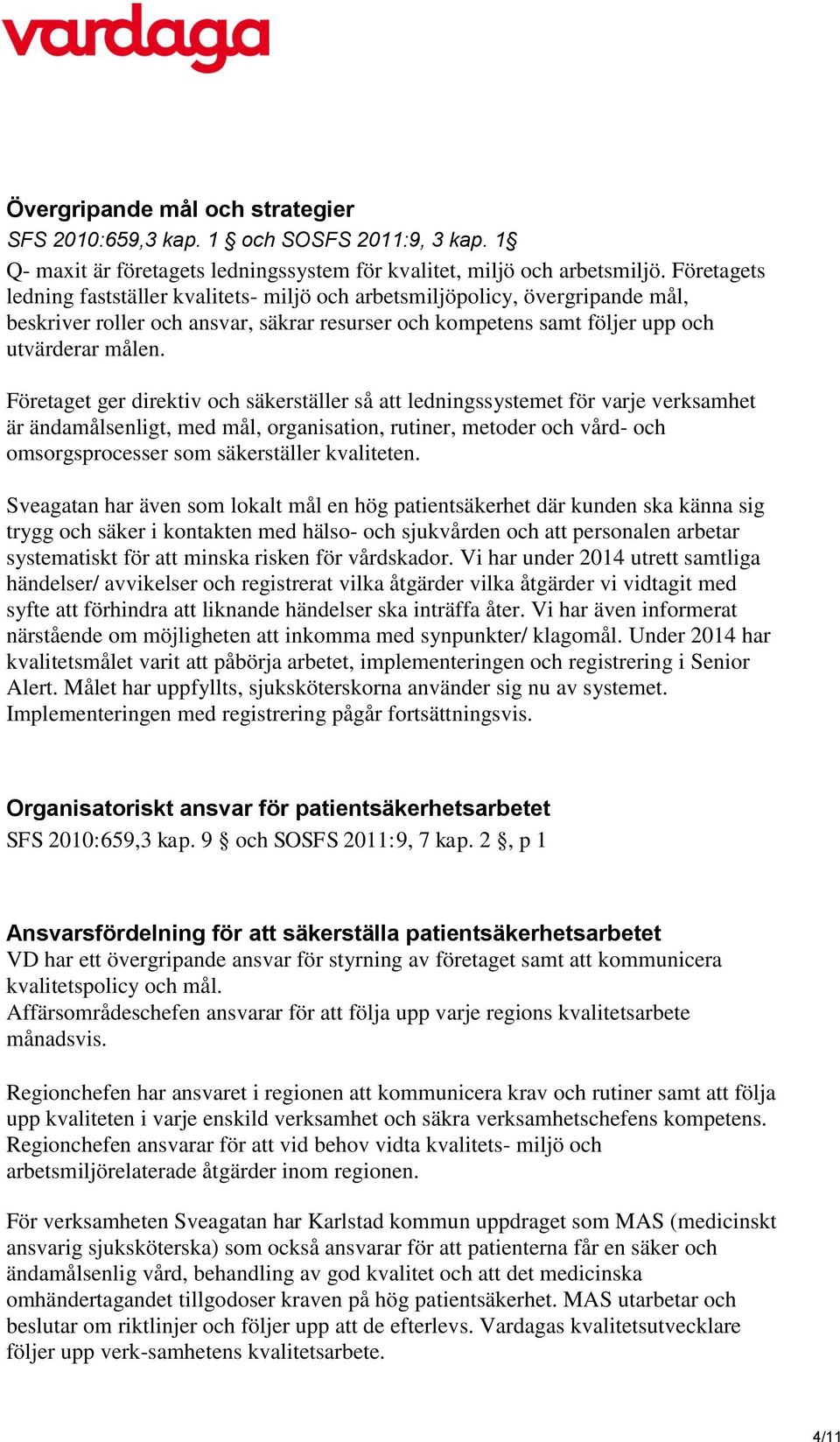 Företaget ger direktiv och säkerställer så att ledningssystemet för varje verksamhet är ändamålsenligt, med mål, organisation, rutiner, metoder och vård- och omsorgsprocesser som säkerställer