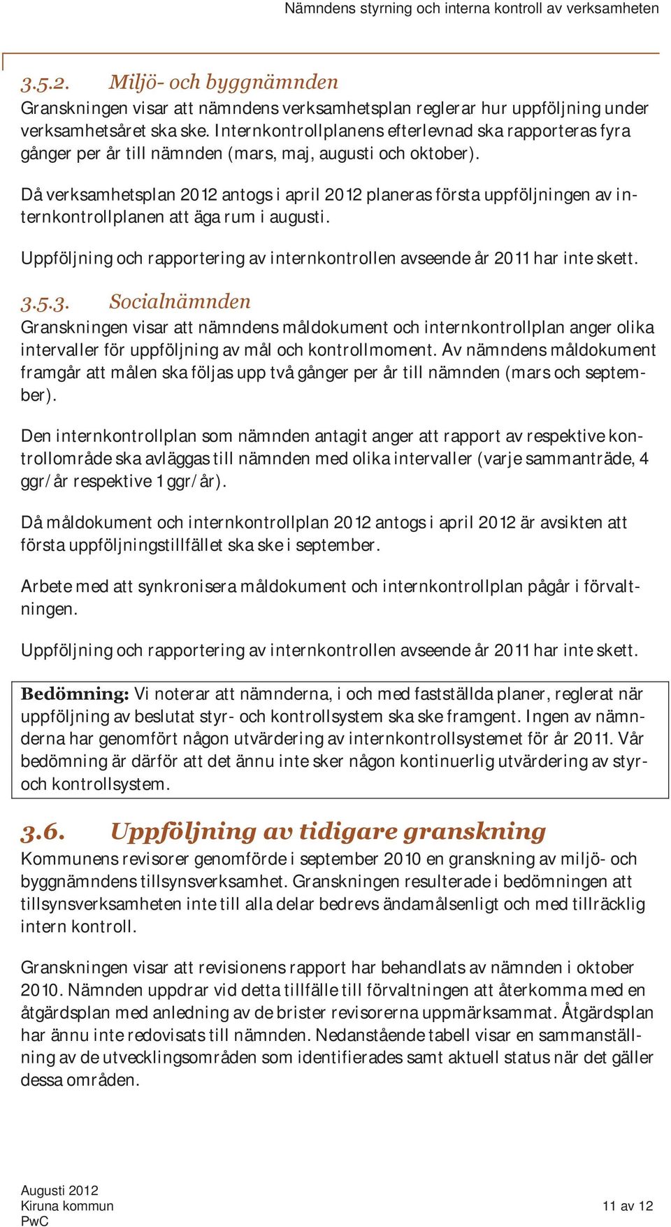 Då verksamhetsplan 2012 antogs i april 2012 planeras första uppföljningen av internkontrollplanen att äga rum i augusti.