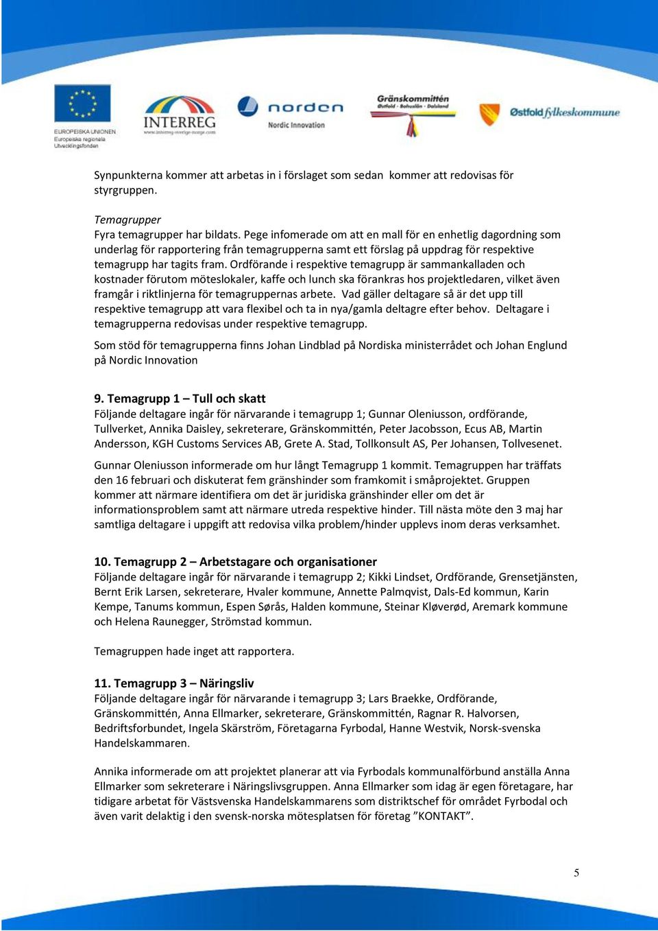 Ordförande i respektive temagrupp är sammankalladen och kostnader förutom möteslokaler, kaffe och lunch ska förankras hos projektledaren, vilket även framgår i riktlinjerna för temagruppernas arbete.