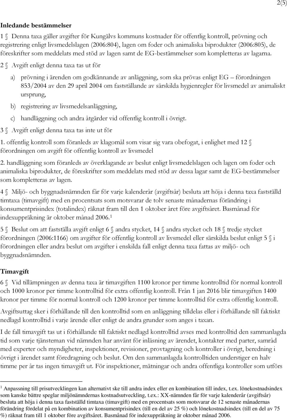 2 Avgift enligt denna taxa tas ut för a) prövning i ärenden om godkännande av anläggning, som ska prövas enligt EG förordningen 853/2004 av den 29 april 2004 om fastställande av särskilda