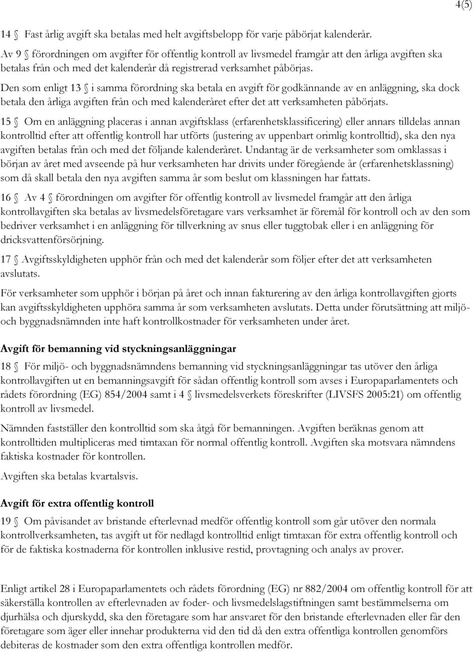 Den som enligt 13 i samma förordning ska betala en avgift för godkännande av en anläggning, ska dock betala den årliga avgiften från och med kalenderåret efter det att verksamheten påbörjats.