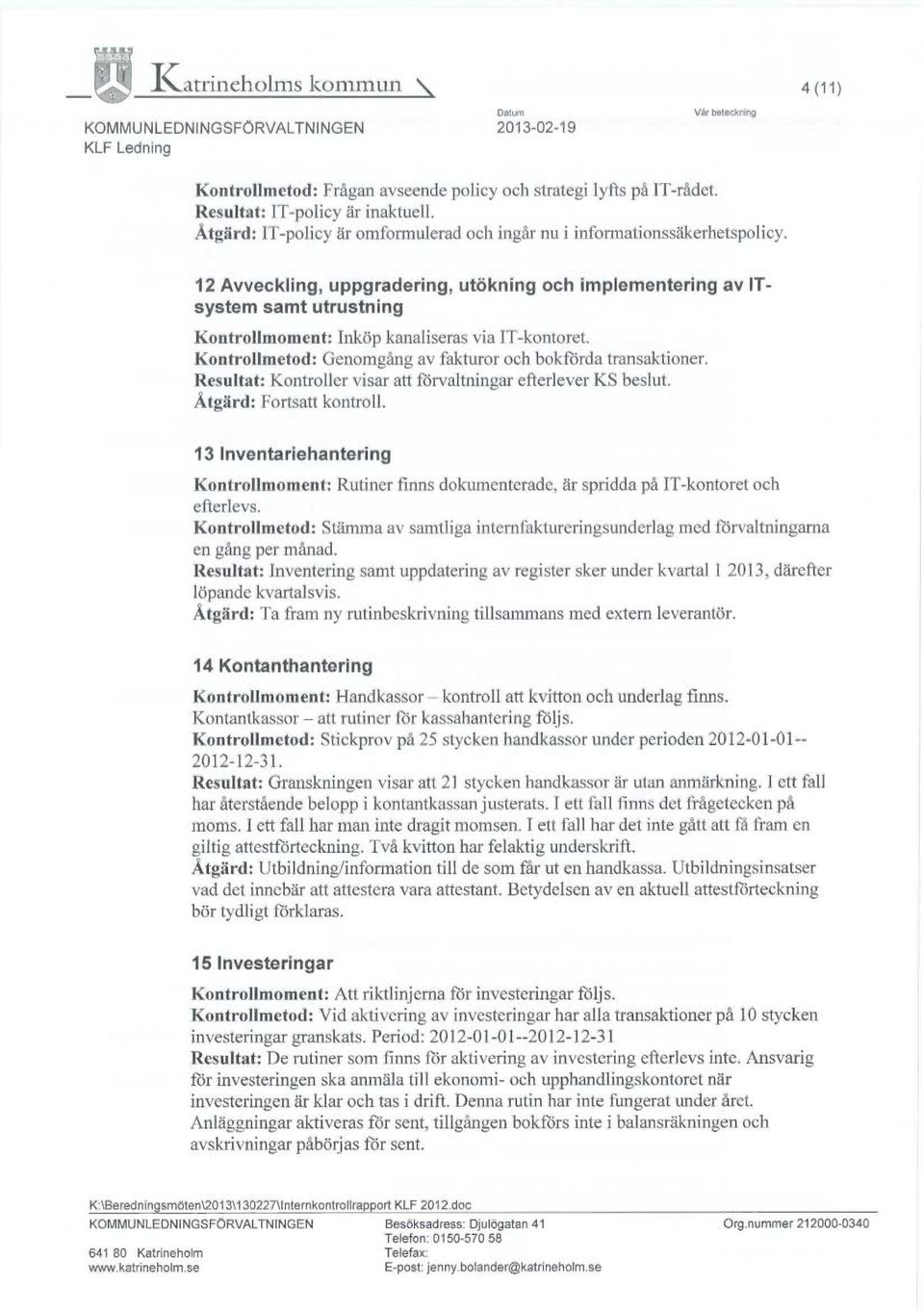 12 Avveckling, uppgradering, utökning och implementering av ITsystem samt utrustning Kontrollmoment: Inköp kanaliseras via IT-kontoret. Kontrollmetod: Genomgång av fakturor och bokförda transaktioner.