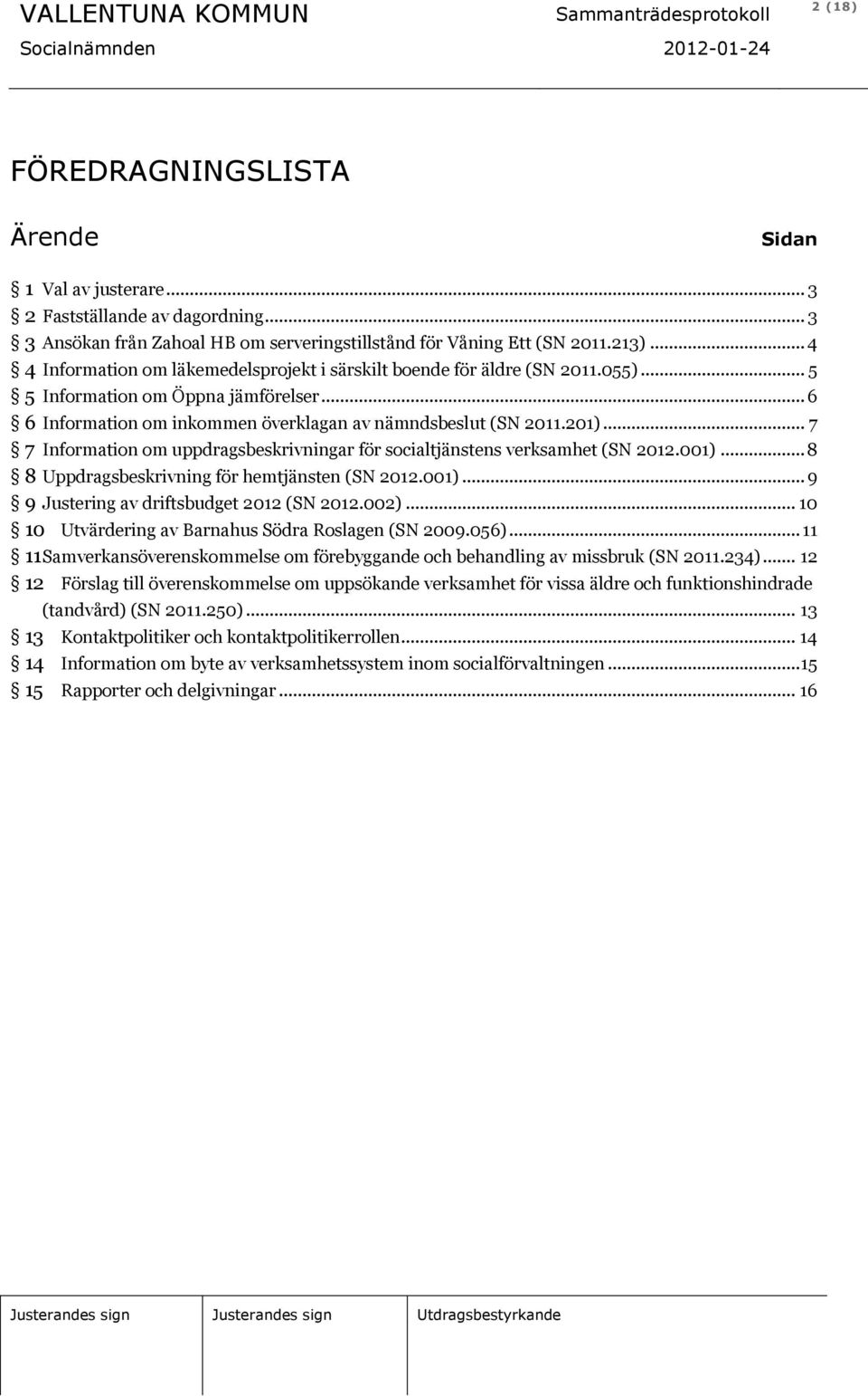 .. 7 7 Information om uppdragsbeskrivningar för socialtjänstens verksamhet (SN 2012.001)... 8 8 Uppdragsbeskrivning för hemtjänsten (SN 2012.001)... 9 9 Justering av driftsbudget 2012 (SN 2012.002).