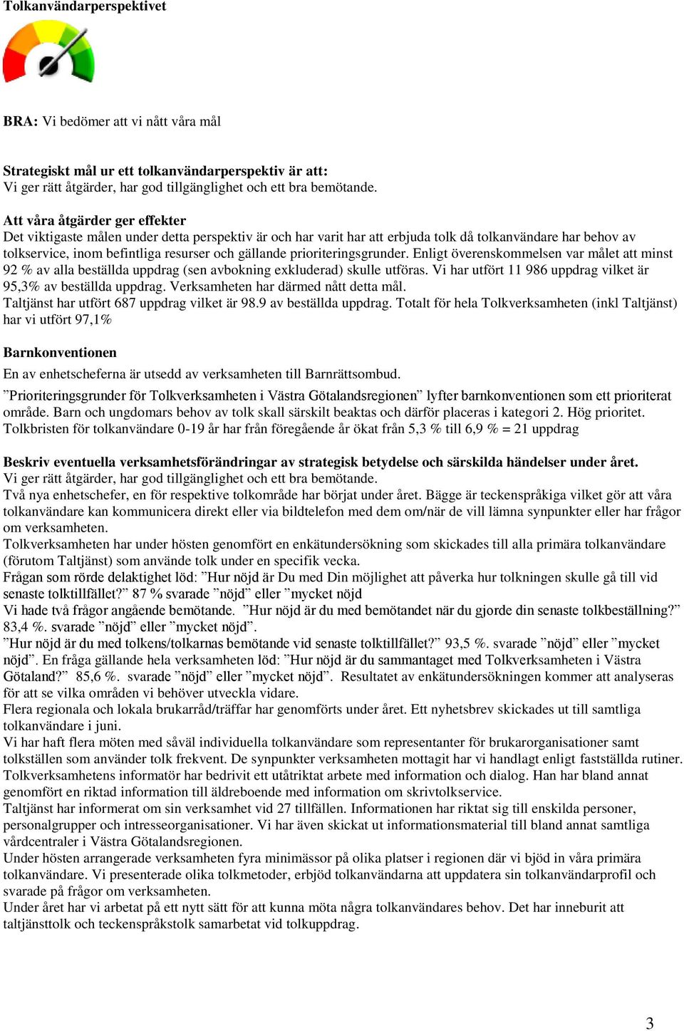 prioriteringsgrunder. Enligt överenskommelsen var målet att minst 92 % av alla beställda uppdrag (sen avbokning exkluderad) skulle utföras.