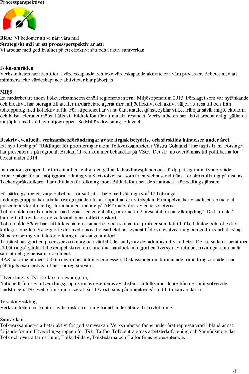 Arbetet med att minimera icke värdeskapande aktiviteter har påbörjats Miljö En medarbetare inom Tolkverksamheten erhöll regionens interna Miljöstipendium 2013.