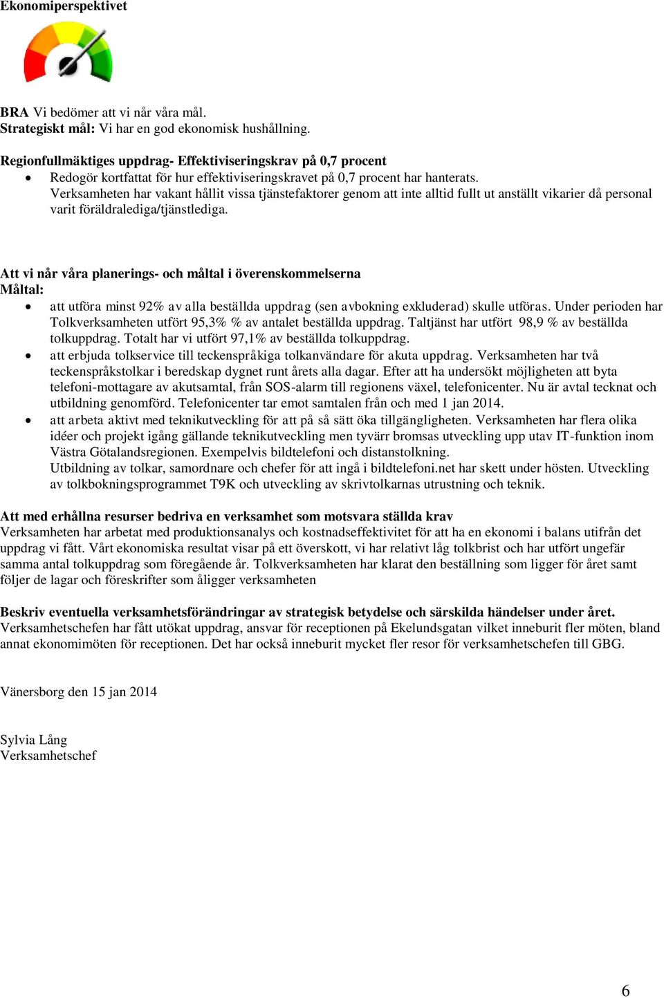 Verksamheten har vakant hållit vissa tjänstefaktorer genom att inte alltid fullt ut anställt vikarier då personal varit föräldralediga/tjänstlediga.