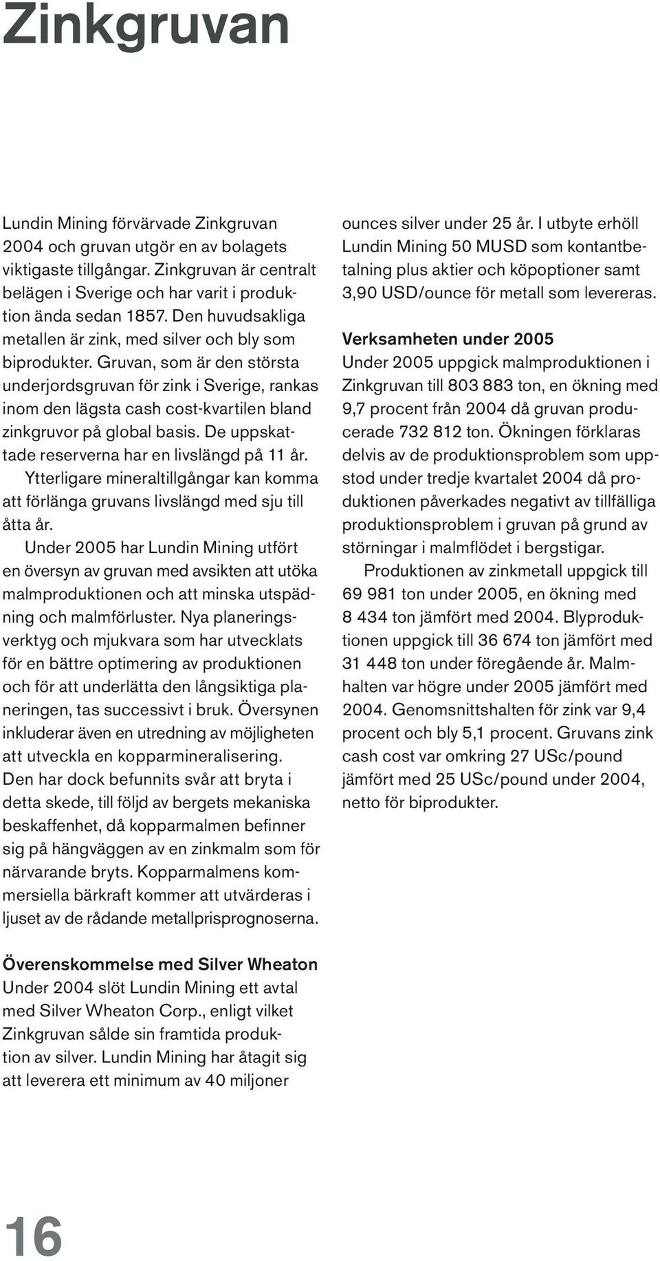 Gruvan, som är den största underjordsgruvan för zink i Sverige, rankas inom den lägsta cash cost-kvartilen bland zinkgruvor på global basis. De uppskattade reserverna har en livslängd på 11 år.