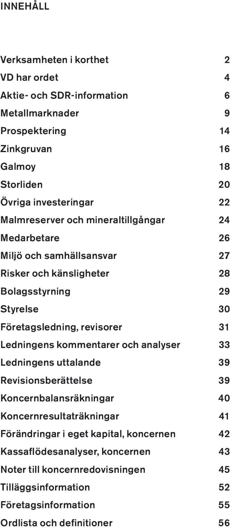 Företagsledning, revisorer 31 Ledningens kommentarer och analyser 33 Ledningens uttalande 39 Revisionsberättelse 39 Koncernbalansräkningar 40 Koncernresultaträkningar