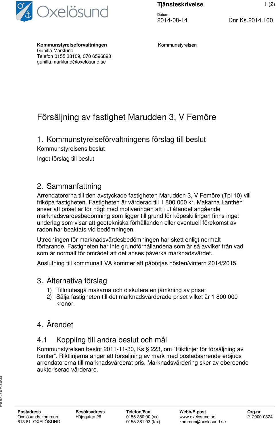 Sammanfattning Arrendatorerna till den avstyckade fastigheten Marudden 3, V Femöre (Tpl 10) vill friköpa fastigheten. Fastigheten är värderad till 1 800 000 kr.