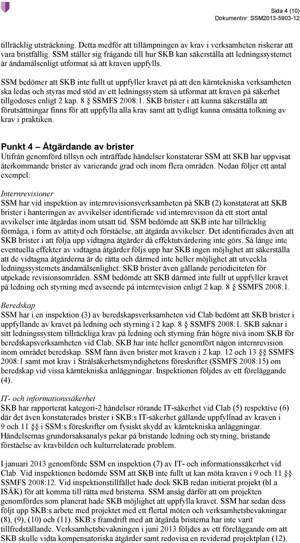 SSM bedömer att SKB inte fullt ut uppfyller kravet på att den kärntekniska verksamheten ska ledas och styras med stöd av ett ledningssystem så utformat att kraven på säkerhet tillgodoses enligt 2 kap.