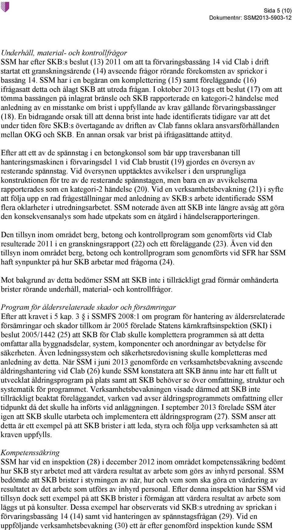 I oktober 2013 togs ett beslut (17) om att tömma bassängen på inlagrat bränsle och SKB rapporterade en kategori-2 händelse med anledning av en misstanke om brist i uppfyllande av krav gällande