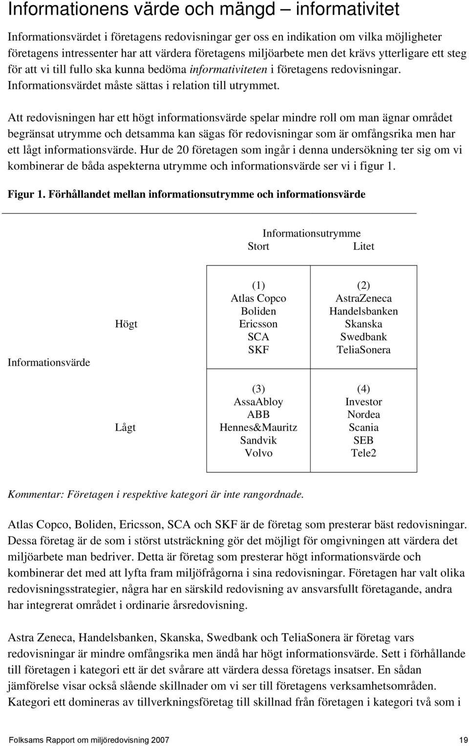 Att redovisningen har ett högt informationsvärde spelar mindre roll om man ägnar området begränsat utrymme och detsamma kan sägas för redovisningar som är omfångsrika men har ett lågt