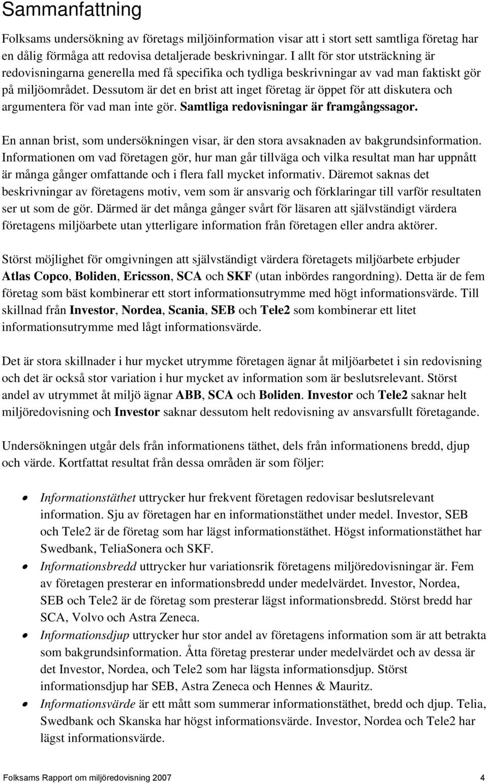 Dessutom är det en brist att inget företag är öppet för att diskutera och argumentera för vad man inte gör. Samtliga redovisningar är framgångssagor.