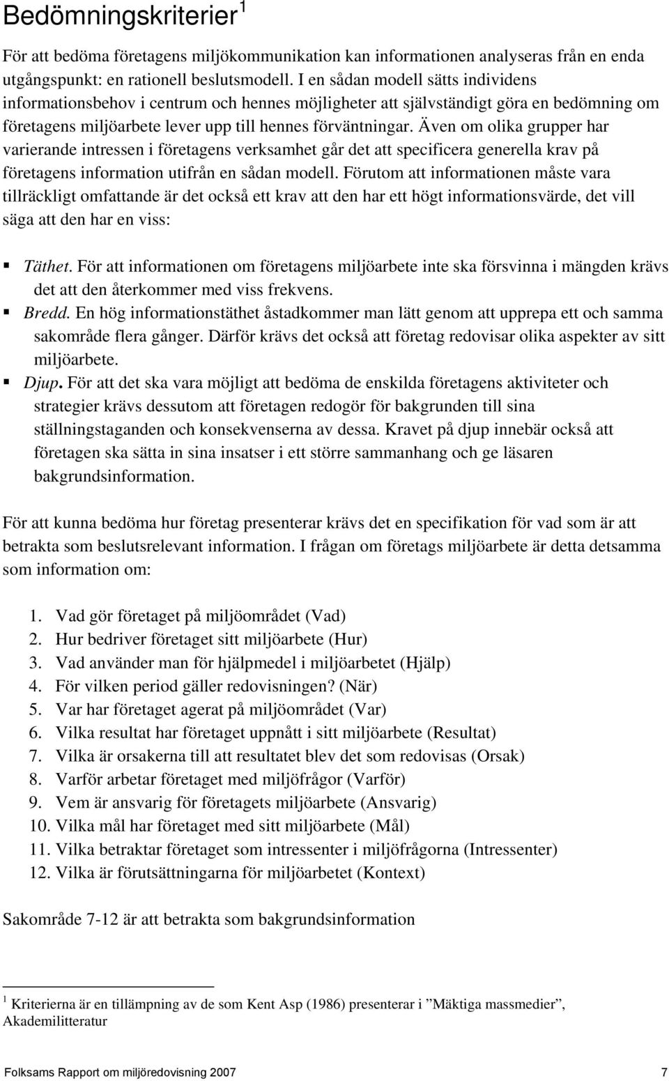 Även om olika grupper har varierande intressen i företagens verksamhet går det att specificera generella krav på företagens information utifrån en sådan modell.