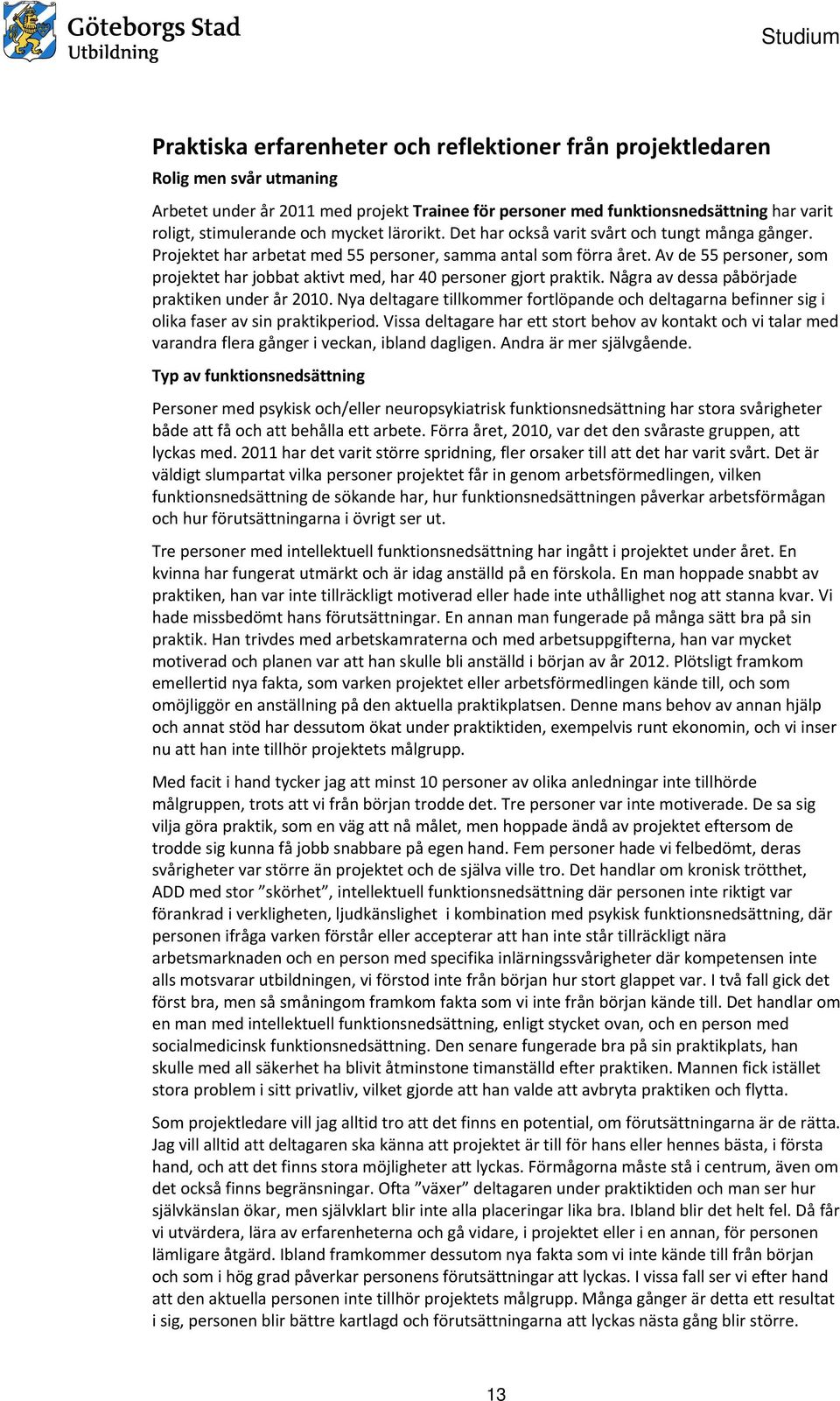 Av de 55 personer, som projektet har jobbat aktivt med, har 40 personer gjort praktik. Några av dessa påbörjade praktiken under år 2010.