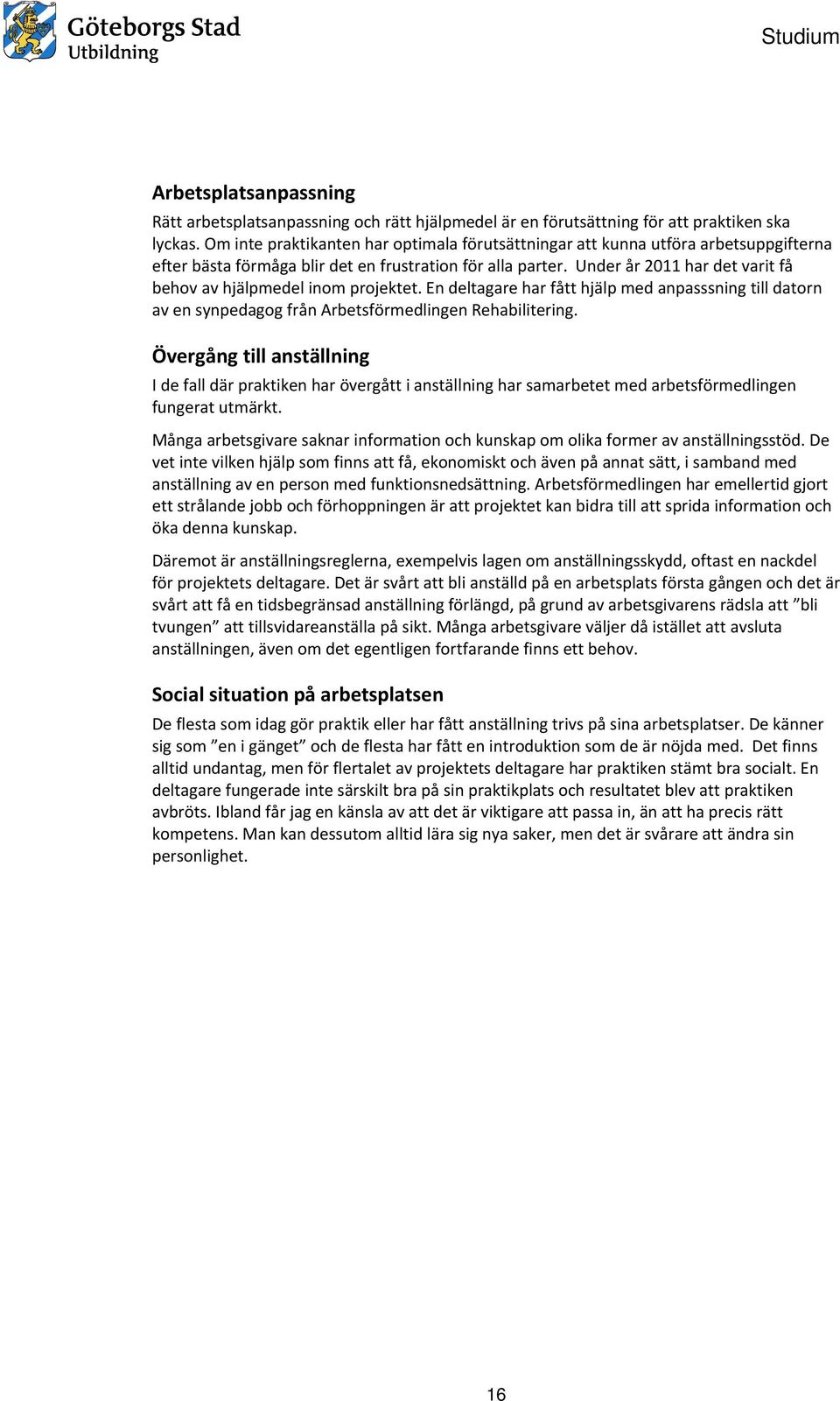 Under år 2011 har det varit få behov av hjälpmedel inom projektet. En deltagare har fått hjälp med anpasssning till datorn av en synpedagog från Arbetsförmedlingen Rehabilitering.