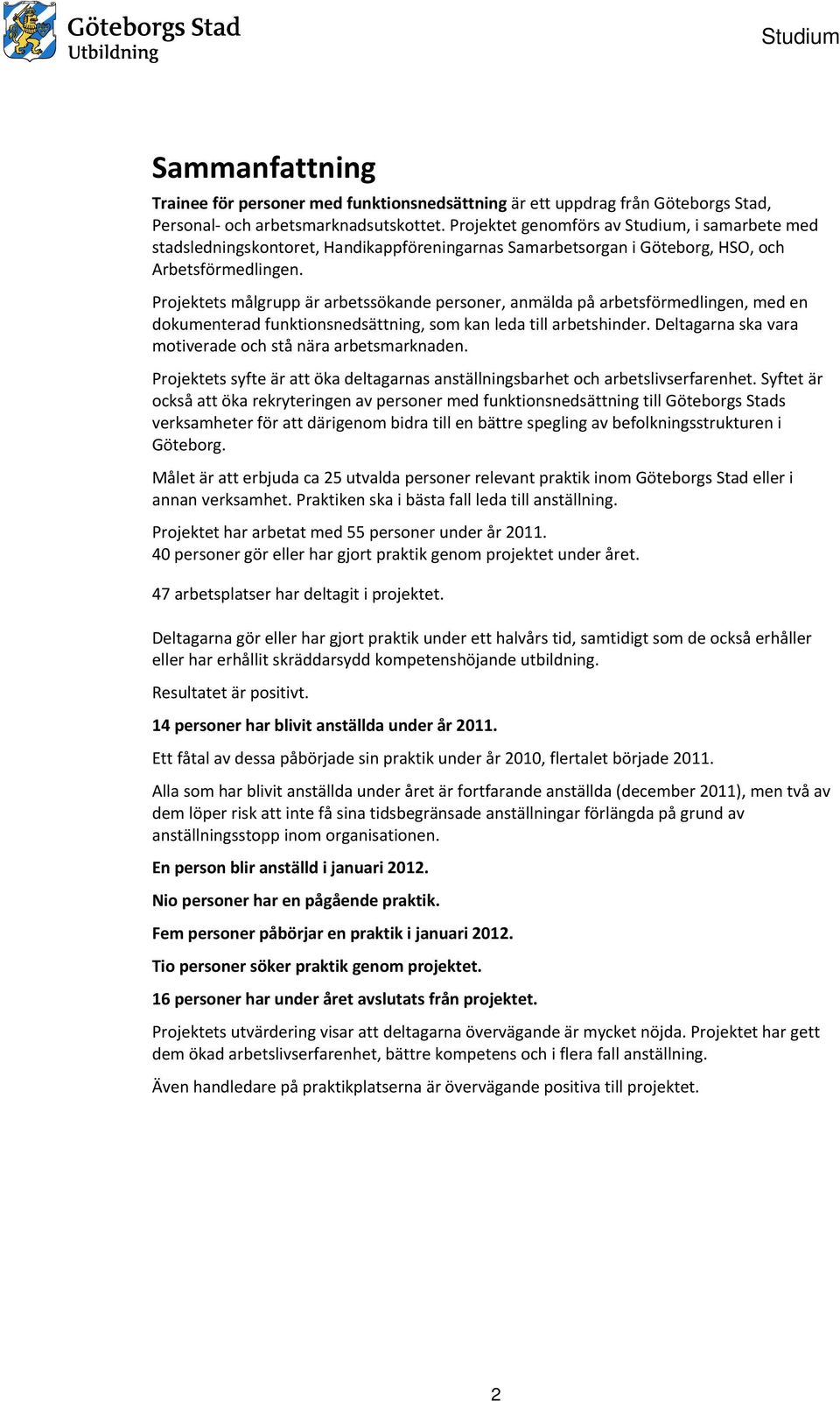 Projektets målgrupp är arbetssökande personer, anmälda på arbetsförmedlingen, med en dokumenterad funktionsnedsättning, som kan leda till arbetshinder.