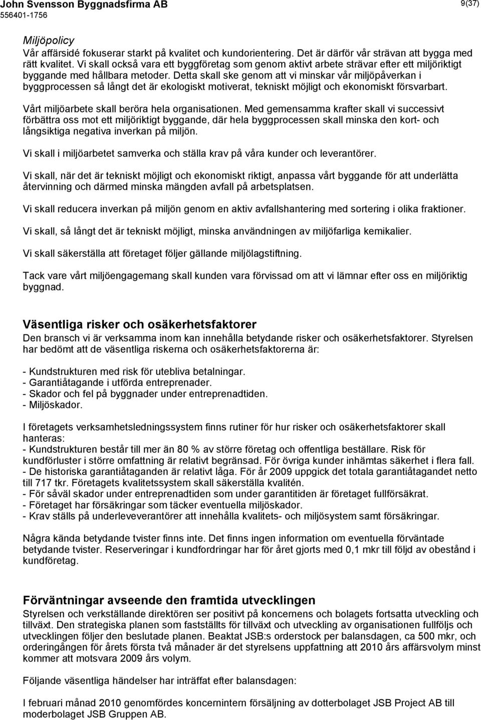 Detta skall ske genom att vi minskar vår miljöpåverkan i byggprocessen så långt det är ekologiskt motiverat, tekniskt möjligt och ekonomiskt försvarbart.