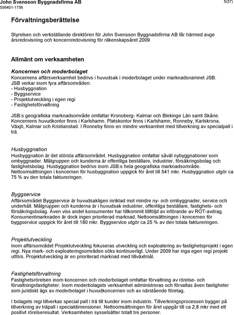 JSB verkar inom fyra affärsområden: - Husbyggnation - Byggservice - Projektutveckling i egen regi - Fastighetsförvaltning JSB:s geografiska marknadsområde omfattar Kronoberg- Kalmar och Blekinge Län