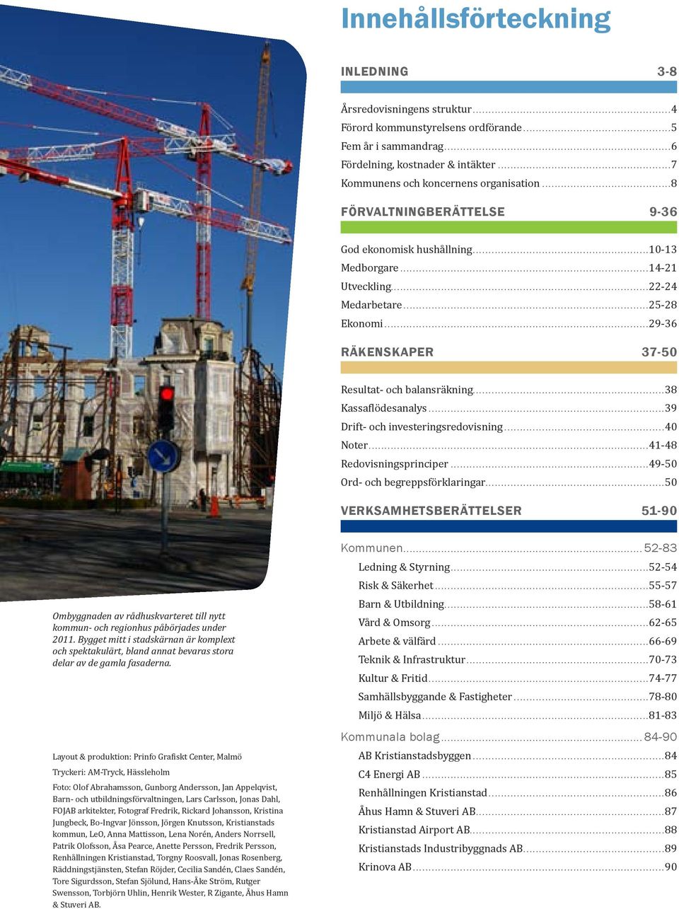 .. 29-36 Räkenskaper 37-50 Resultat- och balansräkning... 38 Kassaflödesanalys... 39 Drift- och investeringsredovisning... 40 Noter... 41-48 Redovisningsprinciper... 49-50 Ord- och begreppsförklaringar.