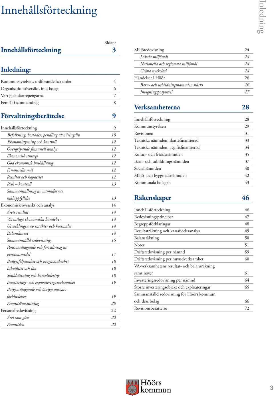 hushållning 12 Finansiella mål 12 Resultat och kapacitet 12 Risk kontroll 13 Sammanställning av nämndernas måluppfyllelse 13 Ekonomisk översikt och analys 14 Årets resultat 14 Väsentliga ekonomiska