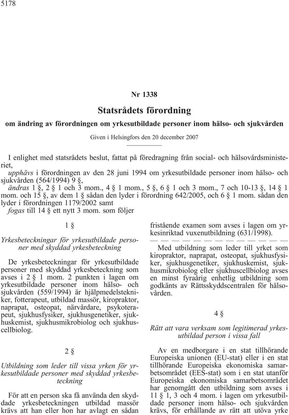 , 4 1 mom., 5, 6 1 och 3 mom., 7 och 10-13, 14 1 mom. och 15, av dem 1 sådan den lyder i förordning 642/2005, och 6 1 mom. sådan den lyder i förordningen 1179/2002 samt fogas till 14 ett nytt 3 mom.