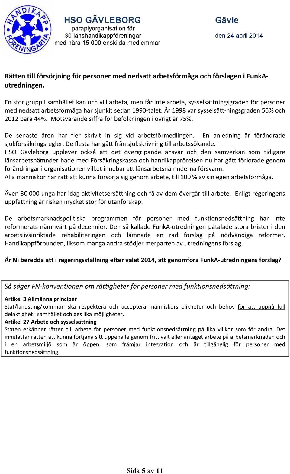 År 1998 var sysselsätt-ningsgraden 56% och 2012 bara 44%. Motsvarande siffra för befolkningen i övrigt är 75%. De senaste åren har fler skrivit in sig vid arbetsförmedlingen.