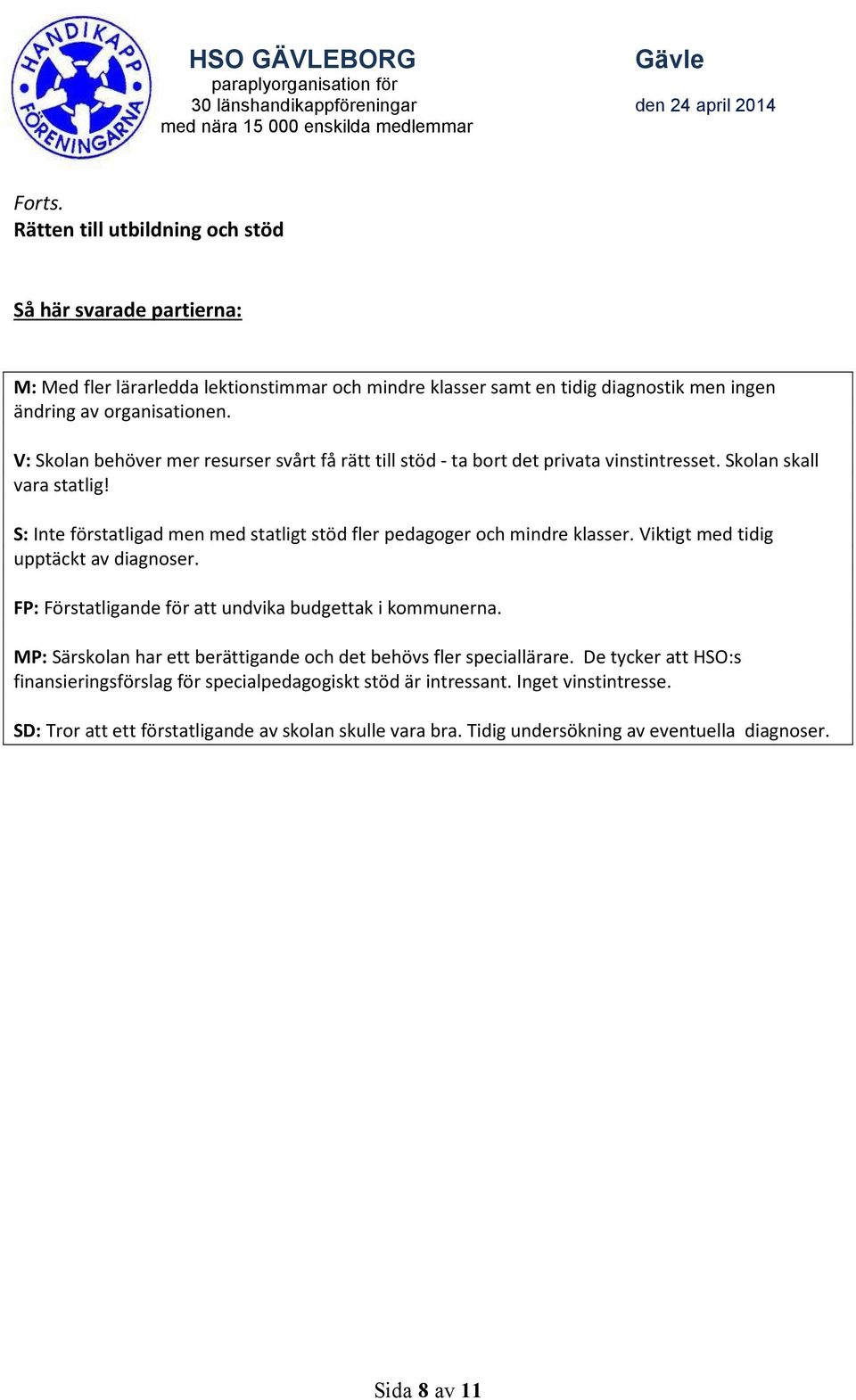 S: Inte förstatligad men med statligt stöd fler pedagoger och mindre klasser. Viktigt med tidig upptäckt av diagnoser. FP: Förstatligande för att undvika budgettak i kommunerna.