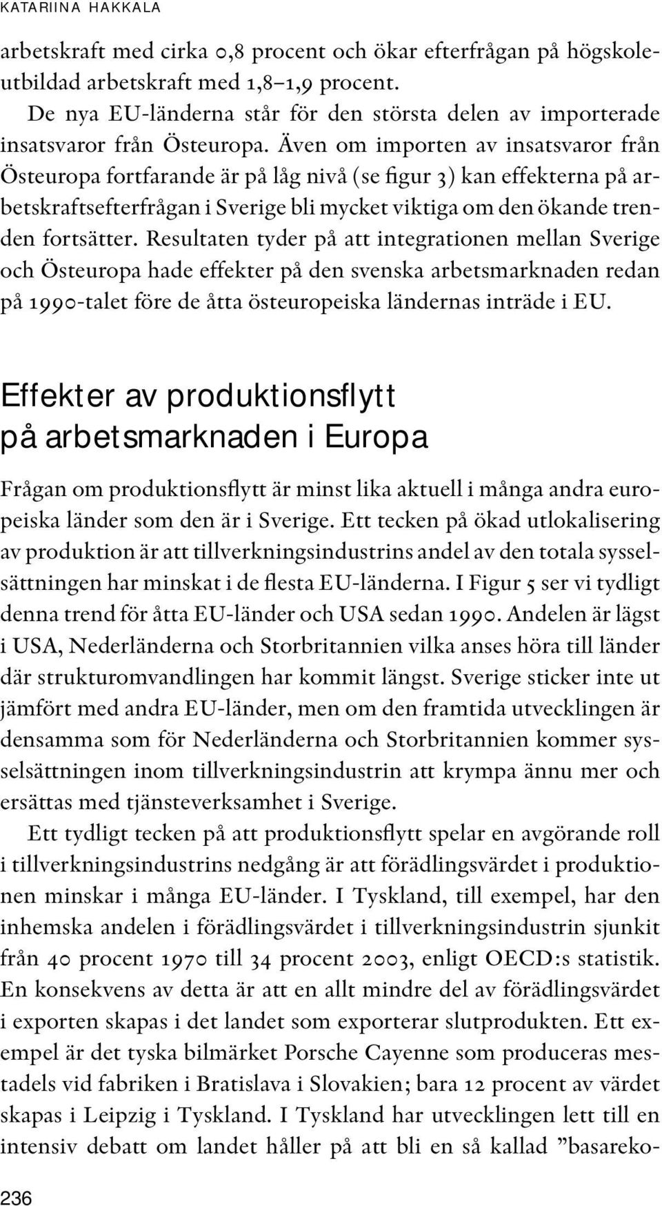 Även om importen av insatsvaror från Östeuropa fortfarande är på låg nivå (se figur 3) kan effekterna på arbetskraftsefterfrågan i Sverige bli mycket viktiga om den ökande trenden fortsätter.