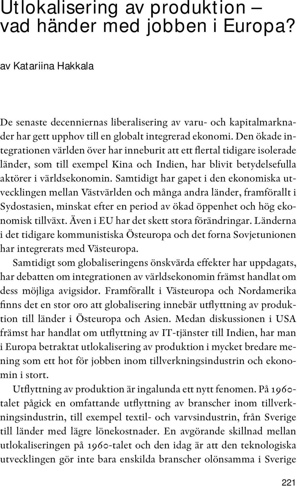 Den ökade integrationen världen över har inneburit att ett flertal tidigare isolerade länder, som till exempel Kina och Indien, har blivit betydelsefulla aktörer i världsekonomin.