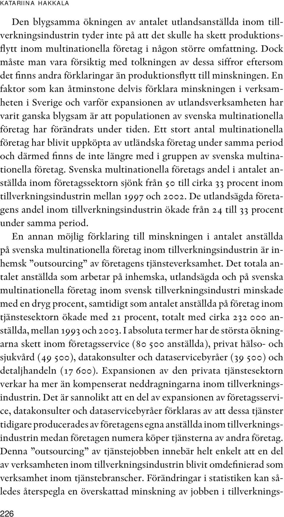 En faktor som kan åtminstone delvis förklara minskningen i verksamheten i Sverige och varför expansionen av utlandsverksamheten har varit ganska blygsam är att populationen av svenska multinationella