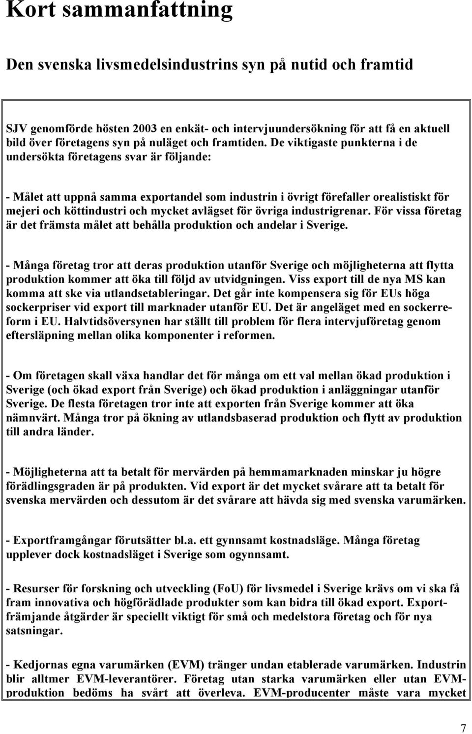 De viktigaste punkterna i de undersökta företagens svar är följande: - Målet att uppnå samma exportandel som industrin i övrigt förefaller orealistiskt för mejeri och köttindustri och mycket avlägset