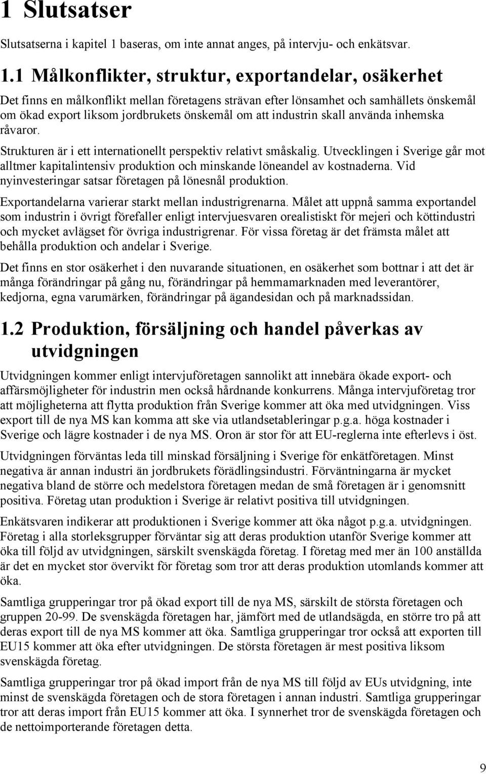 1 Målkonflikter, struktur, exportandelar, osäkerhet Det finns en målkonflikt mellan företagens strävan efter lönsamhet och samhällets önskemål om ökad export liksom jordbrukets önskemål om att