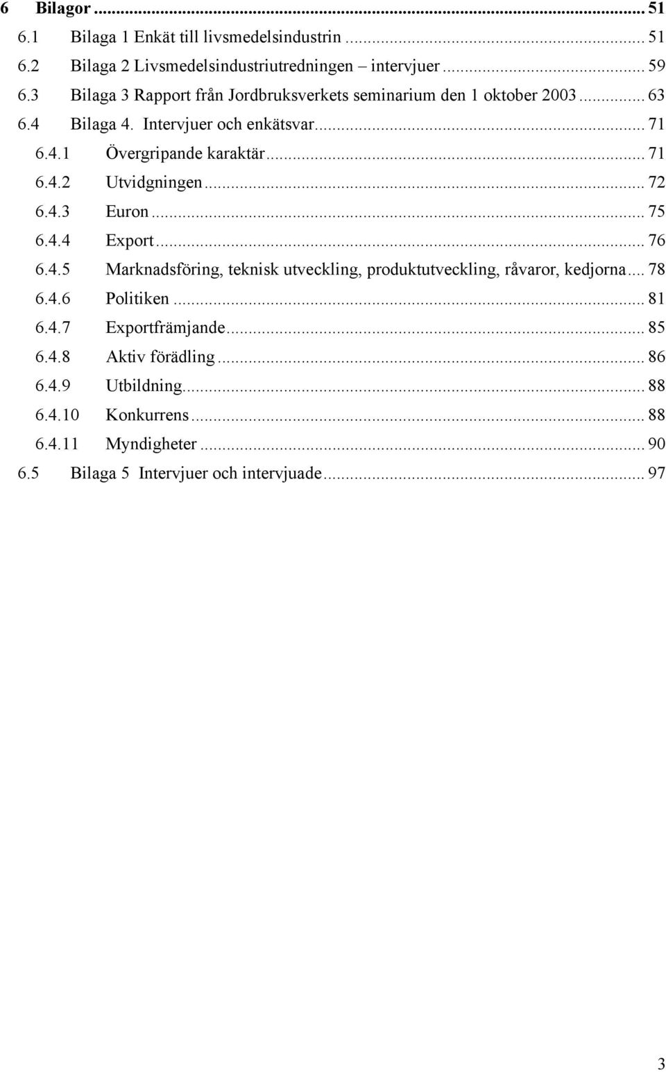 .. 72 6.4.3 Euron... 75 6.4.4 Export... 76 6.4.5 Marknadsföring, teknisk utveckling, produktutveckling, råvaror, kedjorna... 78 6.4.6 Politiken... 81 6.4.7 Exportfrämjande.