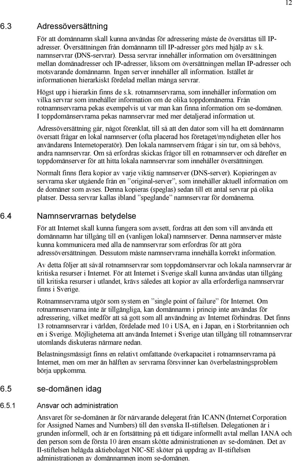 Ingen server innehåller all information. Istället är informationen hierarkiskt fördelad mellan många servrar. Högst upp i hierarkin finns de s.k. rotnamnservrarna, som innehåller information om vilka servrar som innehåller information om de olika toppdomänerna.