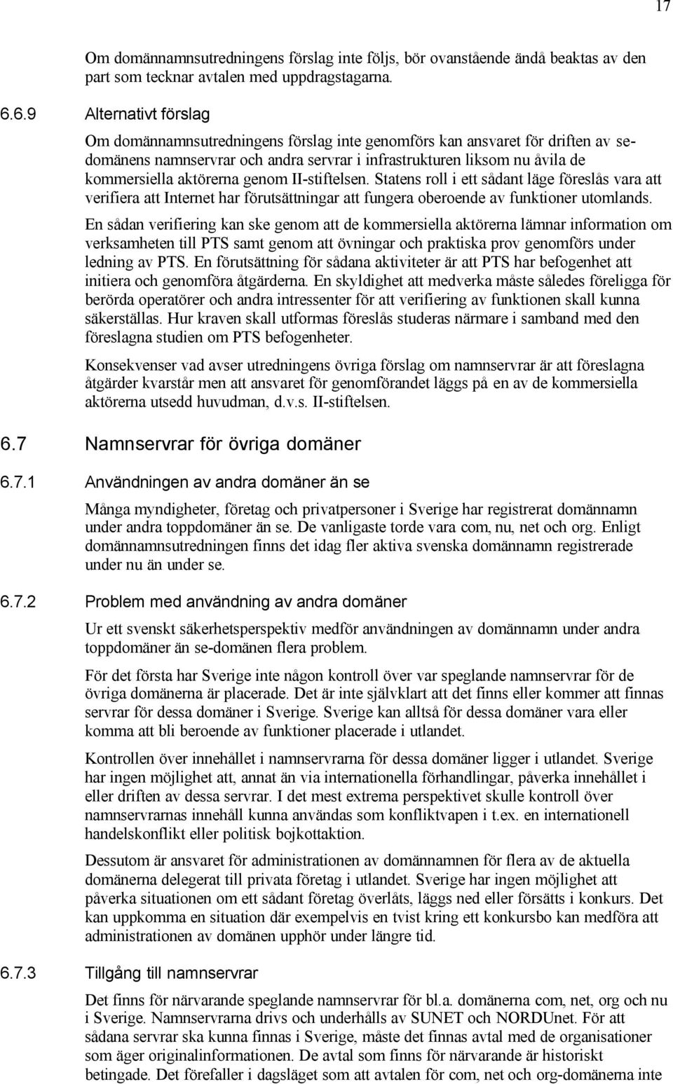 aktörerna genom II-stiftelsen. Statens roll i ett sådant läge föreslås vara att verifiera att Internet har förutsättningar att fungera oberoende av funktioner utomlands.