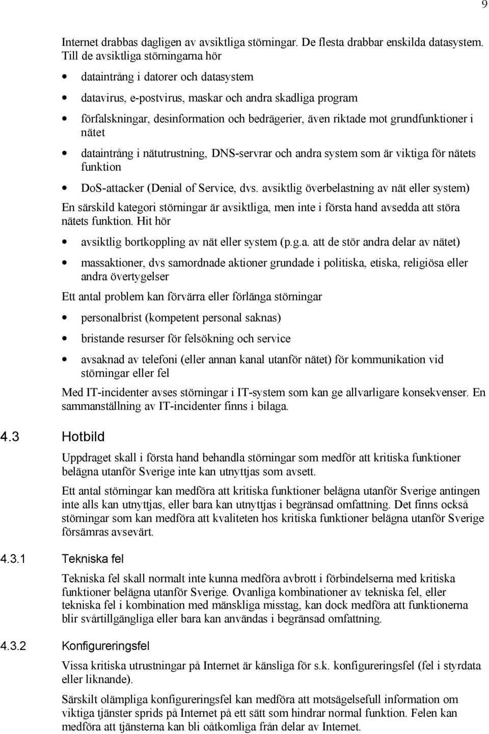 grundfunktioner i nätet dataintrång i nätutrustning, DNS-servrar och andra system som är viktiga för nätets funktion DoS-attacker (Denial of Service, dvs.